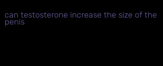 can testosterone increase the size of the penis