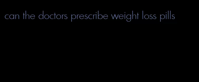 can the doctors prescribe weight loss pills