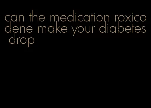 can the medication roxicodene make your diabetes drop