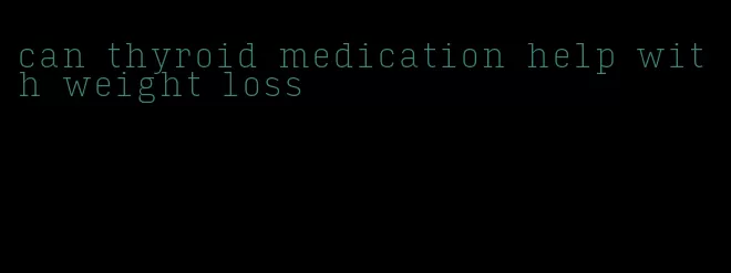 can thyroid medication help with weight loss