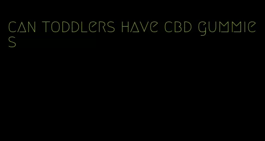 can toddlers have cbd gummies