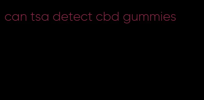 can tsa detect cbd gummies