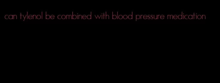 can tylenol be combined with blood pressure medication