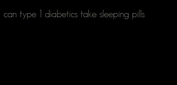 can type 1 diabetics take sleeping pills