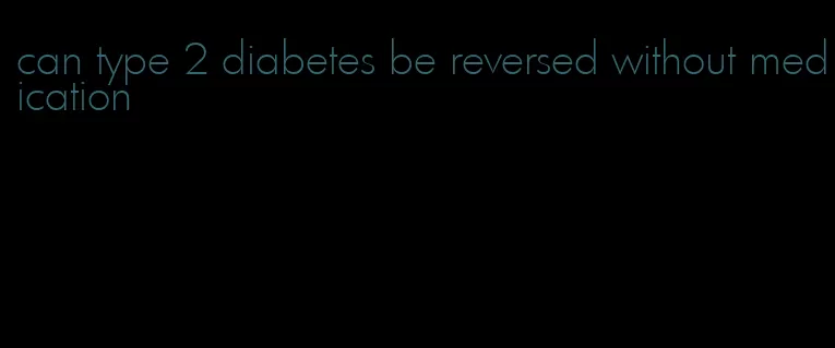 can type 2 diabetes be reversed without medication