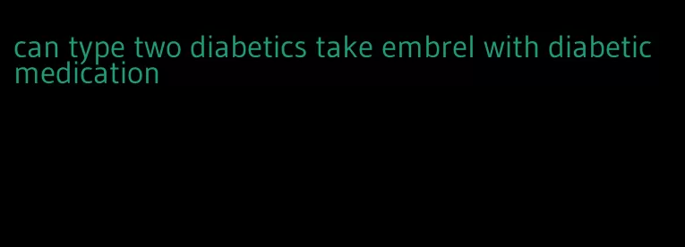 can type two diabetics take embrel with diabetic medication