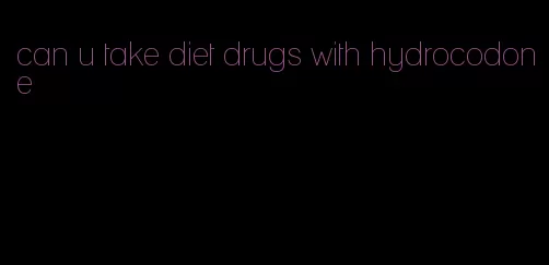 can u take diet drugs with hydrocodone