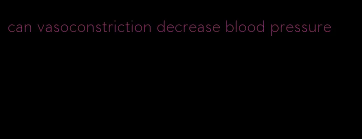 can vasoconstriction decrease blood pressure