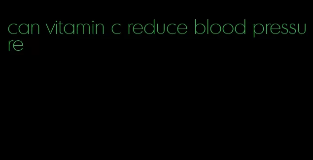 can vitamin c reduce blood pressure