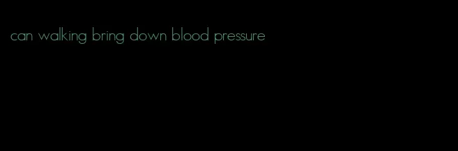 can walking bring down blood pressure