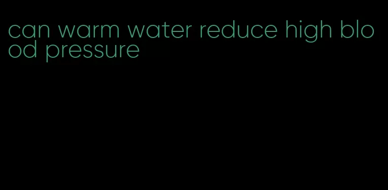 can warm water reduce high blood pressure