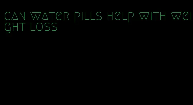 can water pills help with weight loss