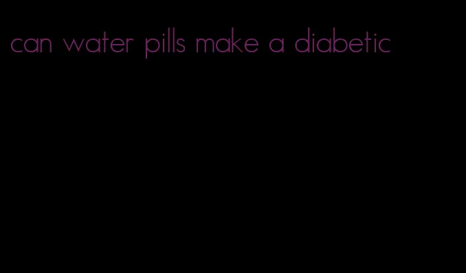 can water pills make a diabetic