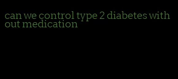 can we control type 2 diabetes without medication