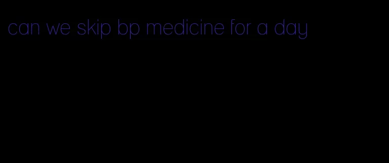 can we skip bp medicine for a day