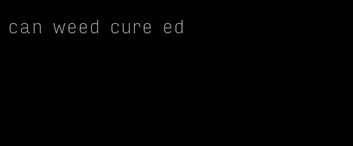 can weed cure ed