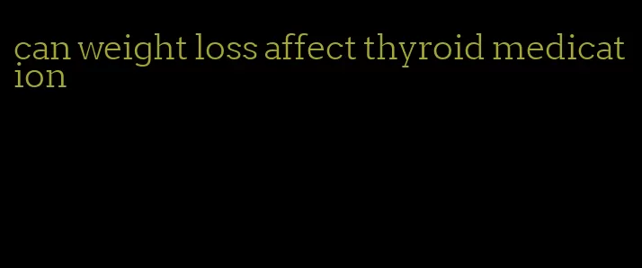 can weight loss affect thyroid medication