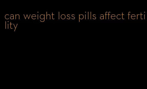 can weight loss pills affect fertility