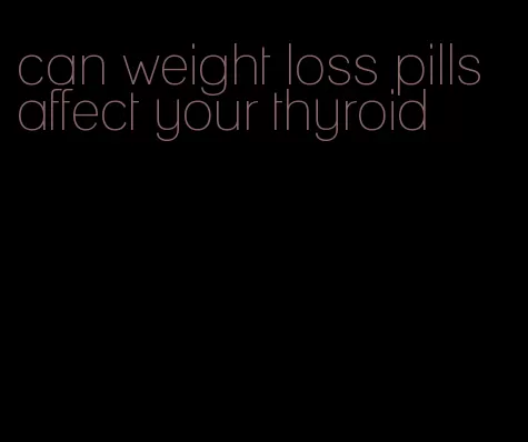 can weight loss pills affect your thyroid