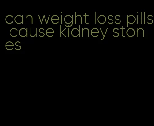 can weight loss pills cause kidney stones