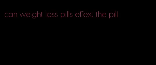 can weight loss pills effext the pill