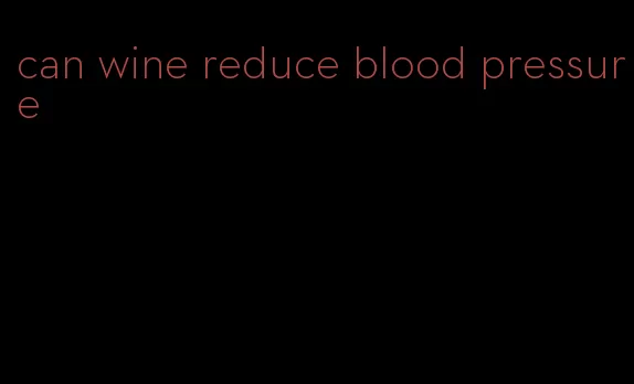 can wine reduce blood pressure