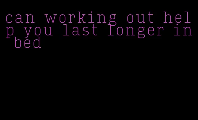 can working out help you last longer in bed