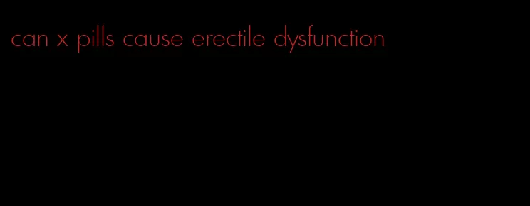 can x pills cause erectile dysfunction