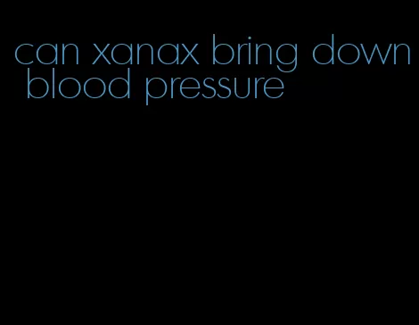 can xanax bring down blood pressure