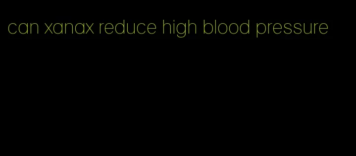 can xanax reduce high blood pressure