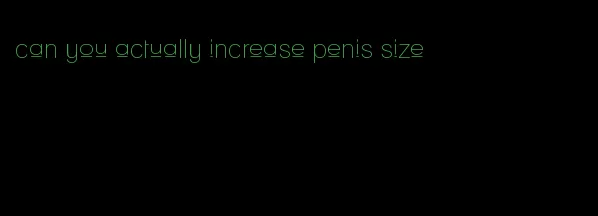 can you actually increase penis size