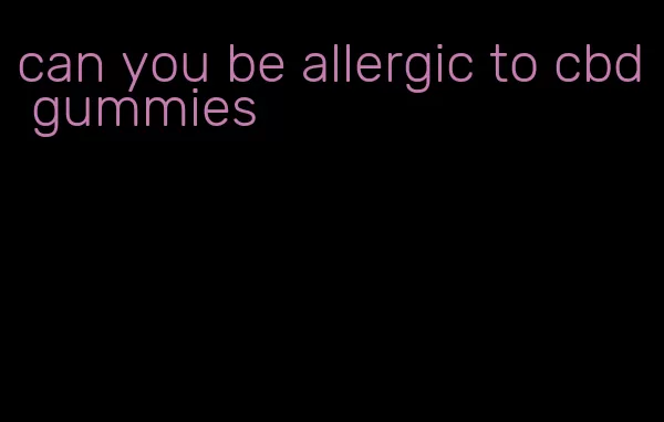 can you be allergic to cbd gummies