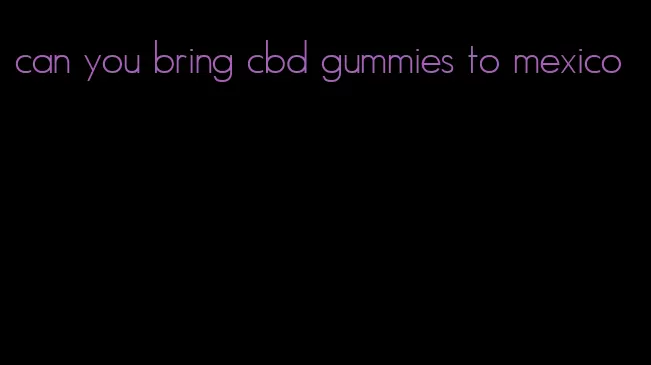 can you bring cbd gummies to mexico