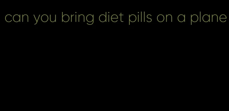 can you bring diet pills on a plane