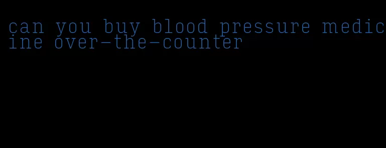 can you buy blood pressure medicine over-the-counter