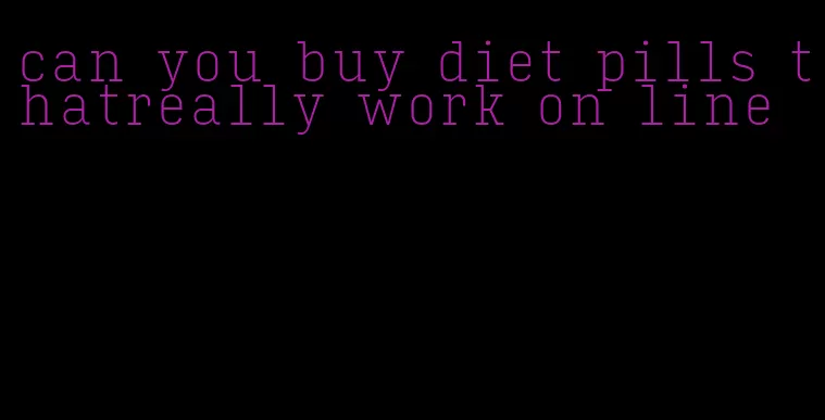 can you buy diet pills thatreally work on line