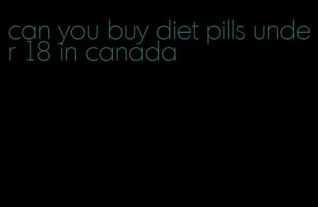 can you buy diet pills under 18 in canada