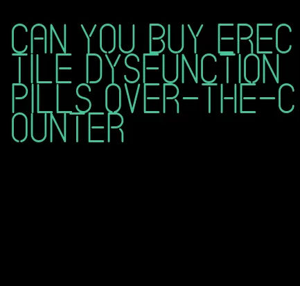 can you buy erectile dysfunction pills over-the-counter