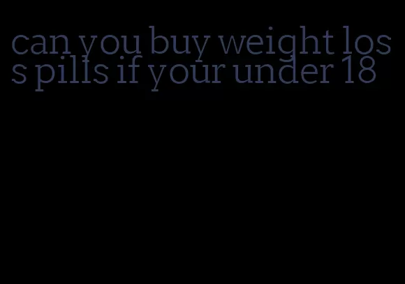 can you buy weight loss pills if your under 18