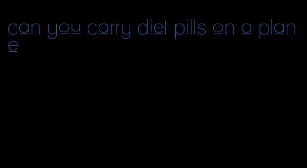 can you carry diet pills on a plane