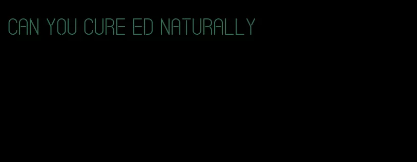 can you cure ed naturally