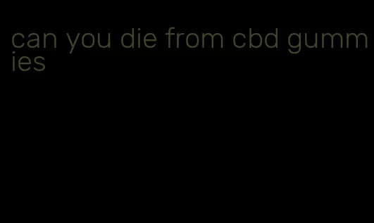 can you die from cbd gummies