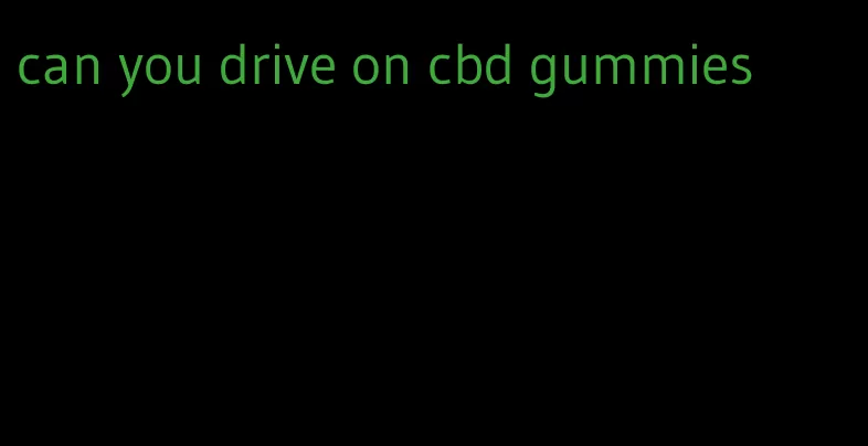 can you drive on cbd gummies