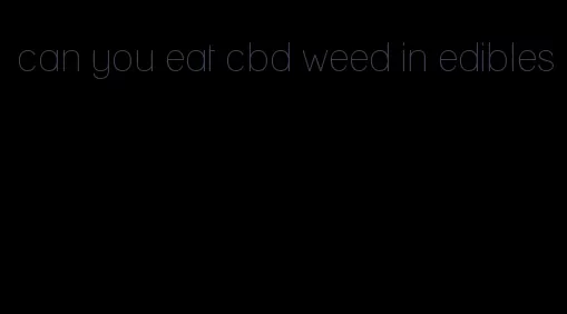 can you eat cbd weed in edibles