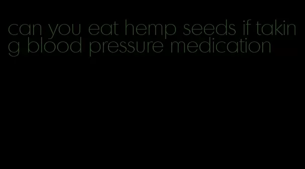 can you eat hemp seeds if taking blood pressure medication