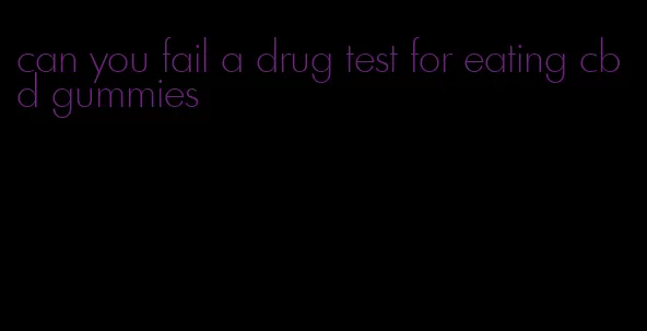 can you fail a drug test for eating cbd gummies