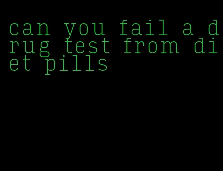 can you fail a drug test from diet pills