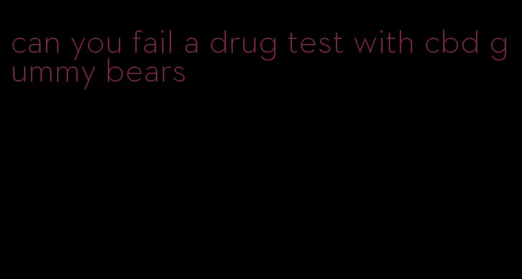 can you fail a drug test with cbd gummy bears