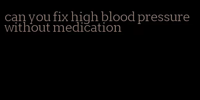 can you fix high blood pressure without medication