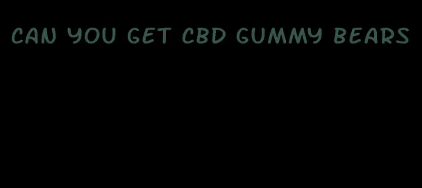 can you get cbd gummy bears